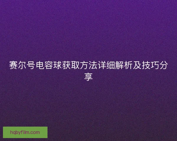 赛尔号电容球获取方法详细解析及技巧分享