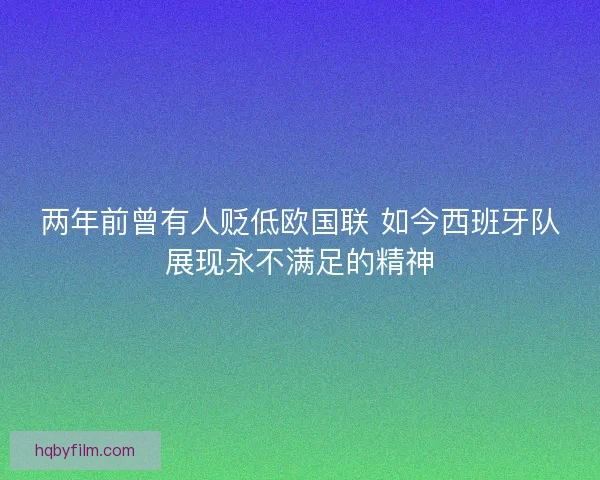两年前曾有人贬低欧国联 如今西班牙队展现永不满足的精神