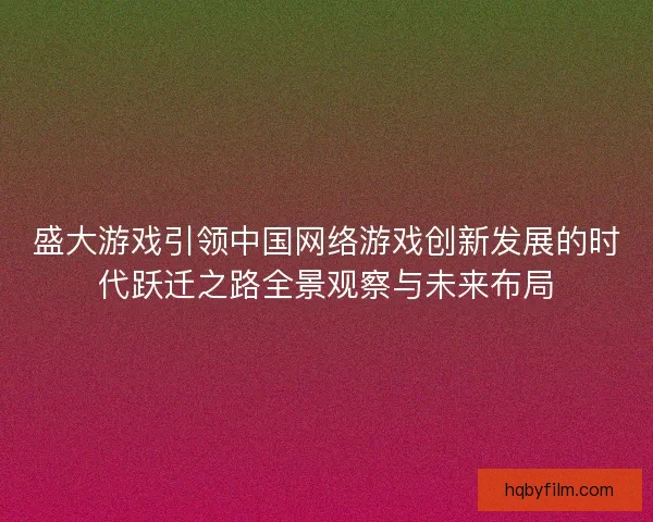 盛大游戏引领中国网络游戏创新发展的时代跃迁之路全景观察与未来布局
