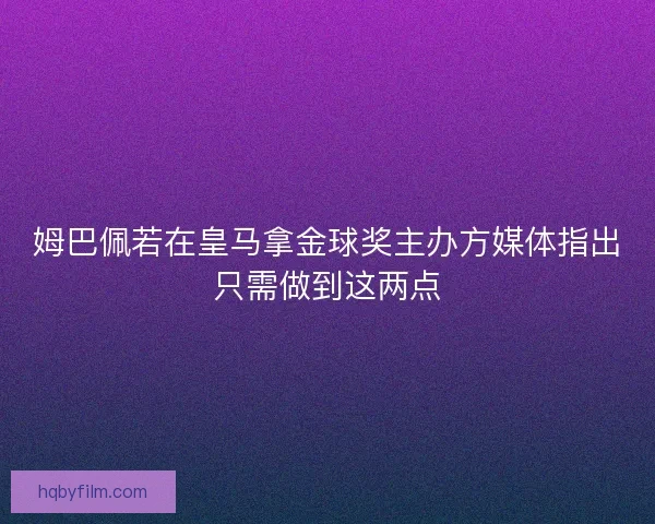 姆巴佩若在皇马拿金球奖主办方媒体指出只需做到这两点