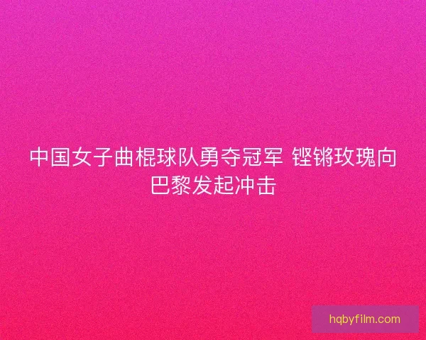 中国女子曲棍球队勇夺冠军 铿锵玫瑰向巴黎发起冲击