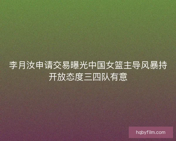 李月汝申请交易曝光中国女篮主导风暴持开放态度三四队有意