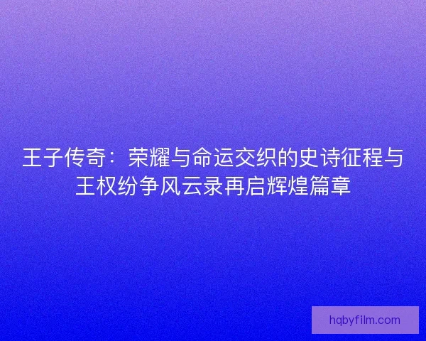 王子传奇：荣耀与命运交织的史诗征程与王权纷争风云录再启辉煌篇章