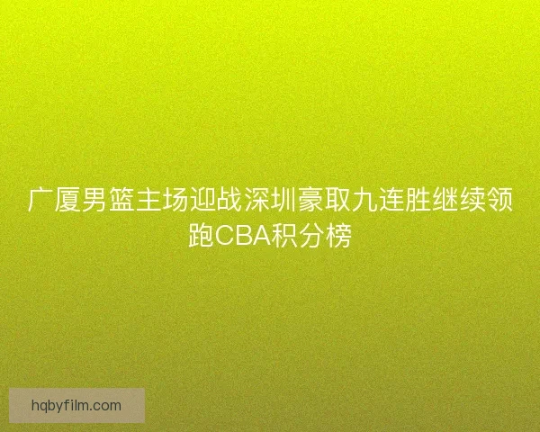 广厦男篮主场迎战深圳豪取九连胜继续领跑CBA积分榜